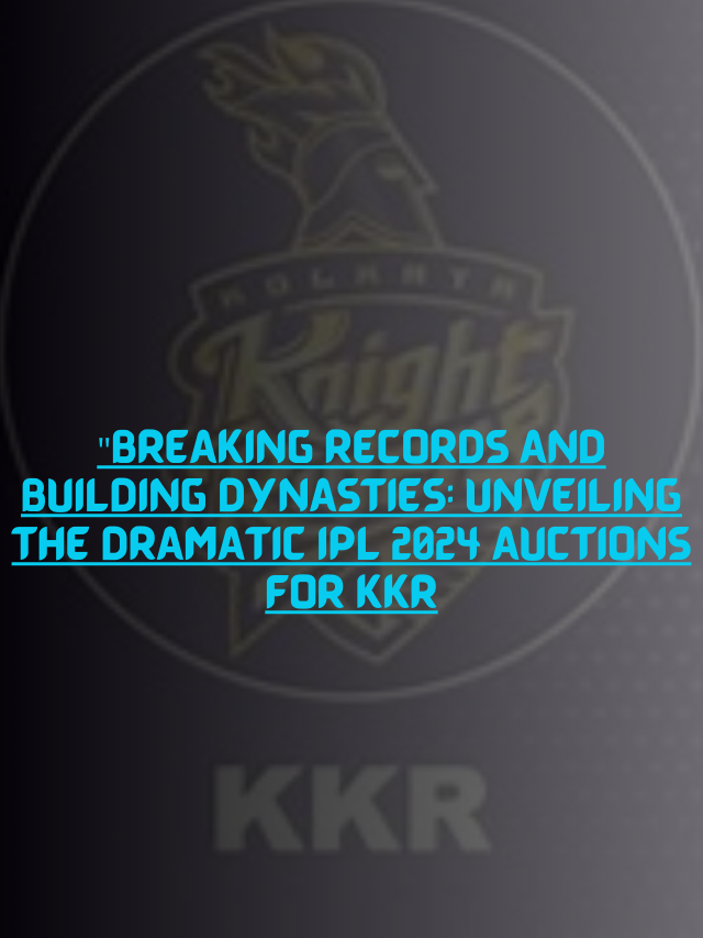 Breaking-Records-and-Building-Dynasties-Unveiling-the-Dramatic-IPL-2024-Auctions-for-KKR